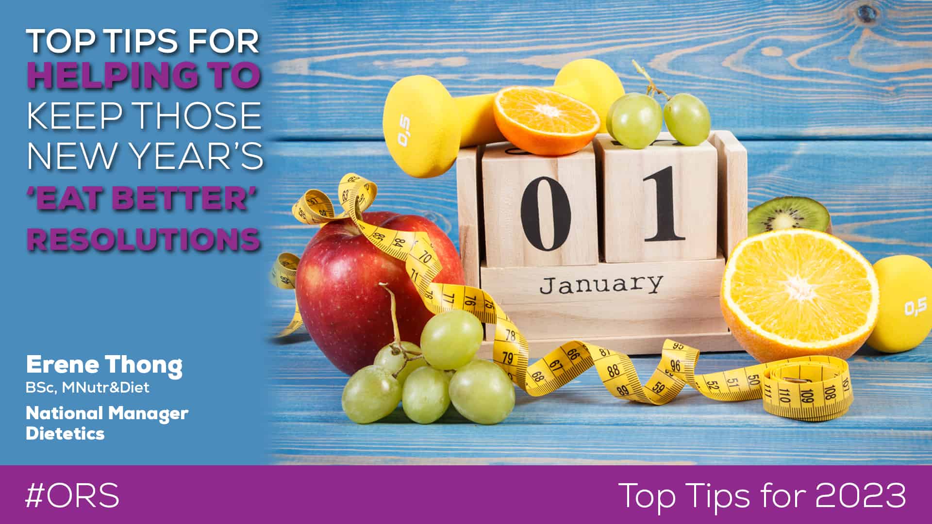 "TOP TIPS FOR HELPING TO KEEP THOSE NEW YEAR'S 'EAT BETTER RESOLUTIONS - Blog article By Erene Thong - National Manager Dietetics